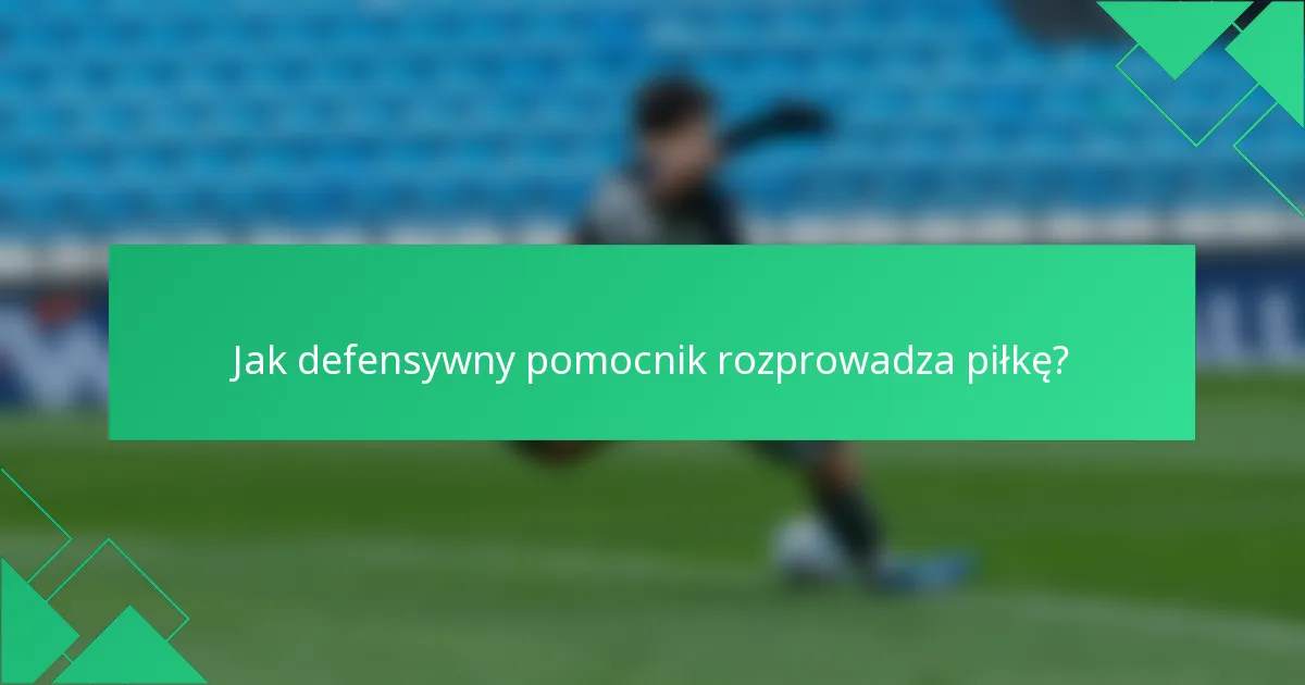 Jak defensywny pomocnik rozprowadza piłkę?