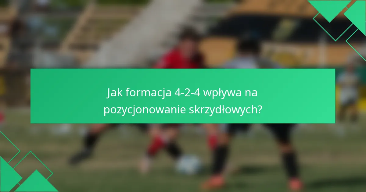 Jak formacja 4-2-4 wpływa na pozycjonowanie skrzydłowych?