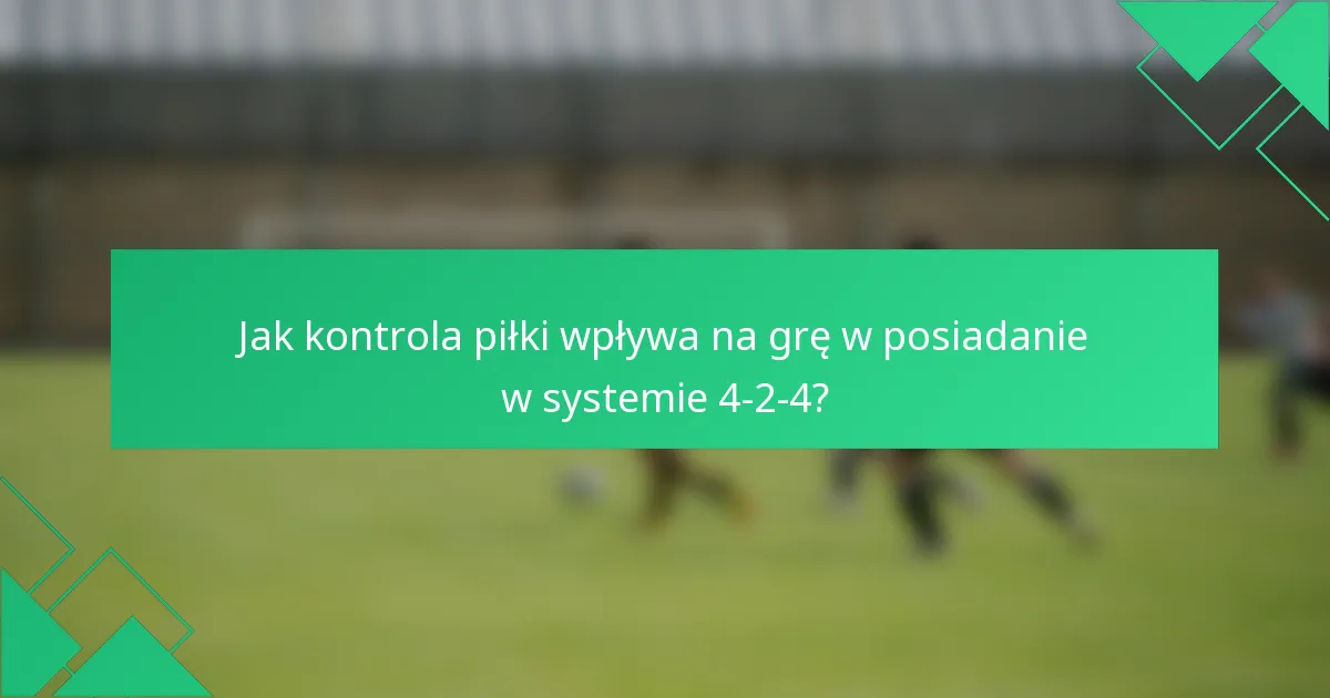 Jak kontrola piłki wpływa na grę w posiadanie w systemie 4-2-4?