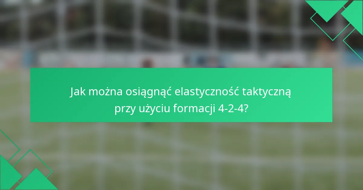 Jak można osiągnąć elastyczność taktyczną przy użyciu formacji 4-2-4?