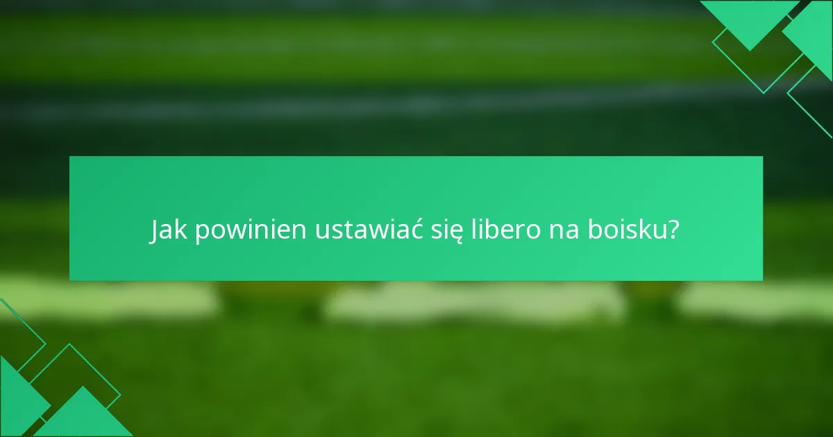 Jak powinien ustawiać się libero na boisku?
