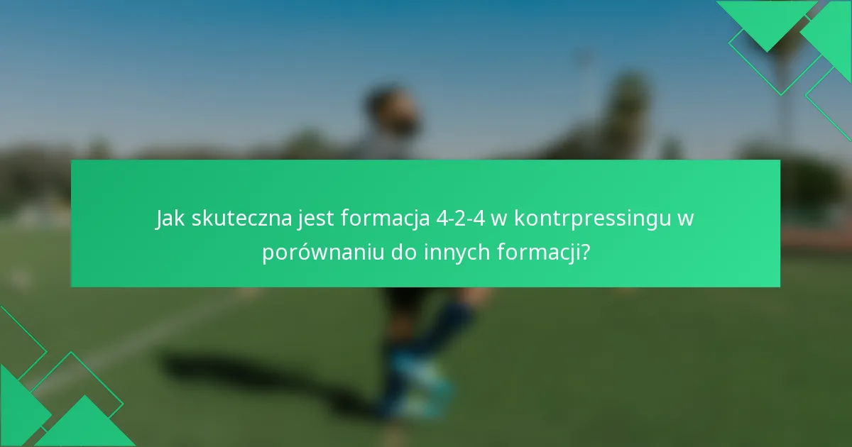 Jak skuteczna jest formacja 4-2-4 w kontrpressingu w porównaniu do innych formacji?