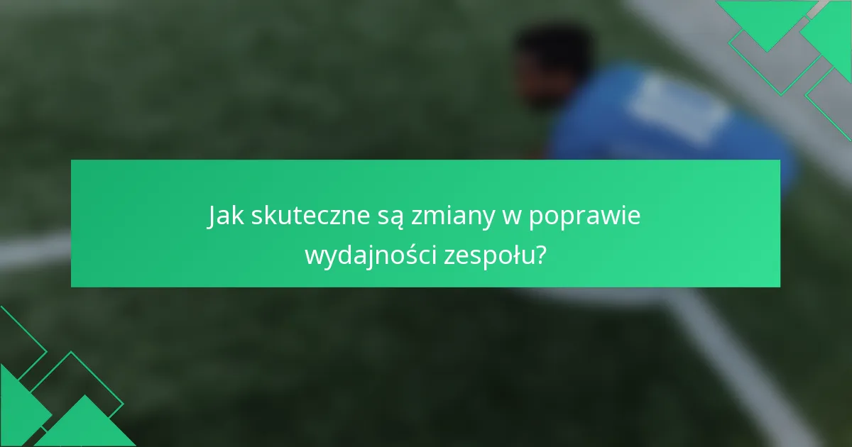 Jak skuteczne są zmiany w poprawie wydajności zespołu?