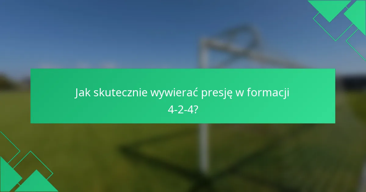 Jak skutecznie wywierać presję w formacji 4-2-4?