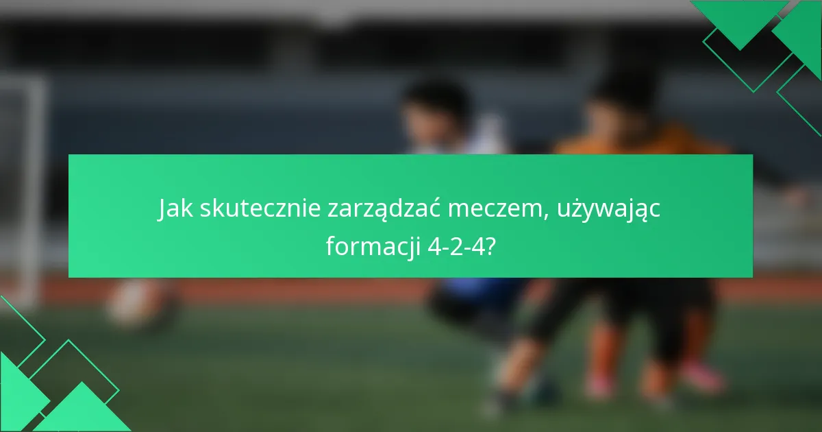 Jak skutecznie zarządzać meczem, używając formacji 4-2-4?