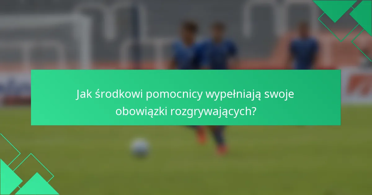 Jak środkowi pomocnicy wypełniają swoje obowiązki rozgrywających?