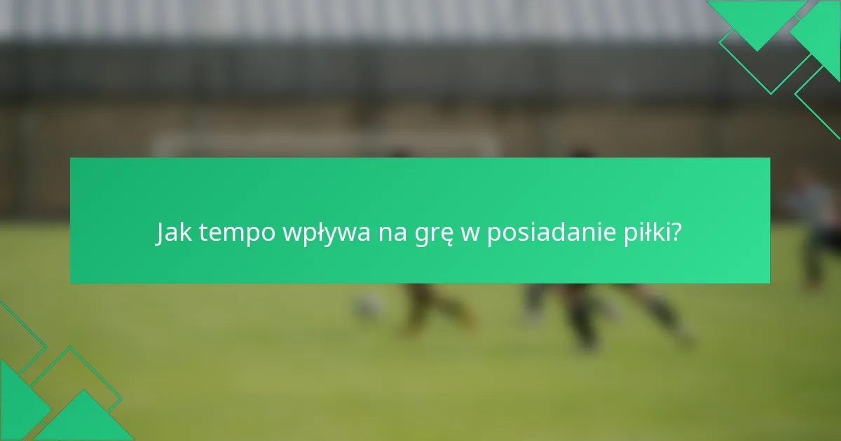 Jak tempo wpływa na grę w posiadanie piłki?