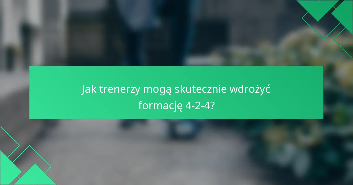 Jak trenerzy mogą skutecznie wdrożyć formację 4-2-4?