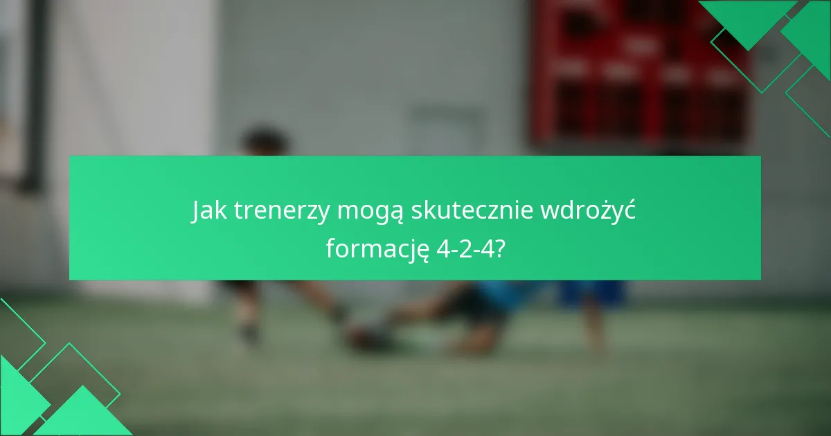 Jak trenerzy mogą skutecznie wdrożyć formację 4-2-4?