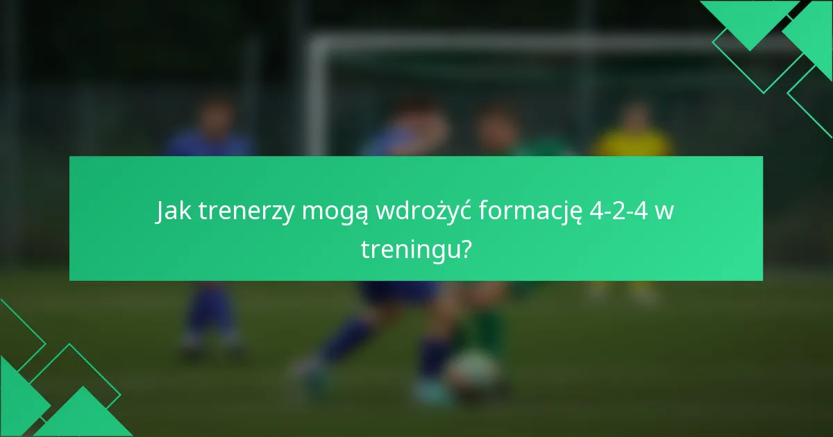 Jak trenerzy mogą wdrożyć formację 4-2-4 w treningu?