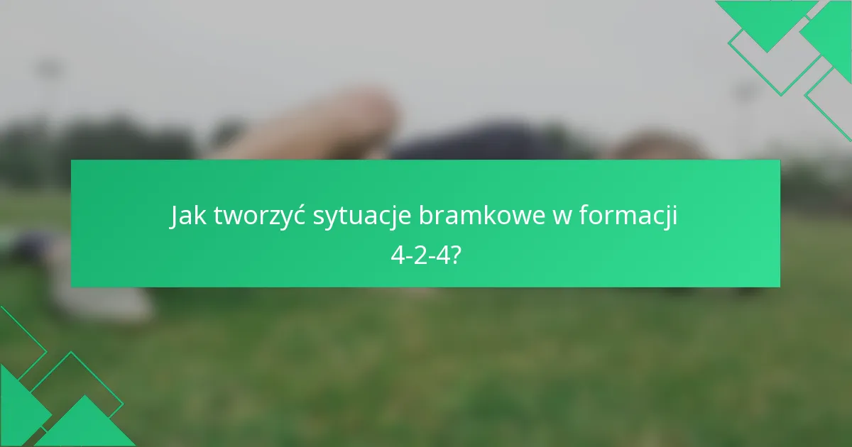 Jak tworzyć sytuacje bramkowe w formacji 4-2-4?