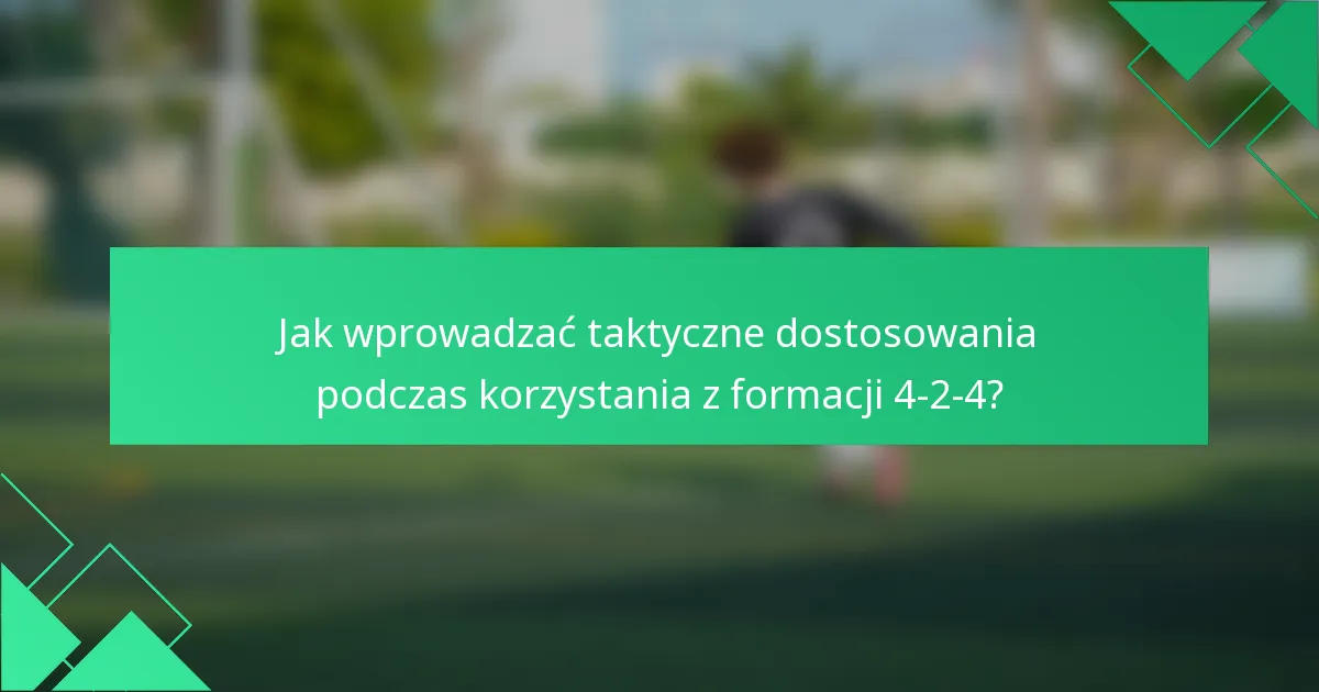 Jak wprowadzać taktyczne dostosowania podczas korzystania z formacji 4-2-4?