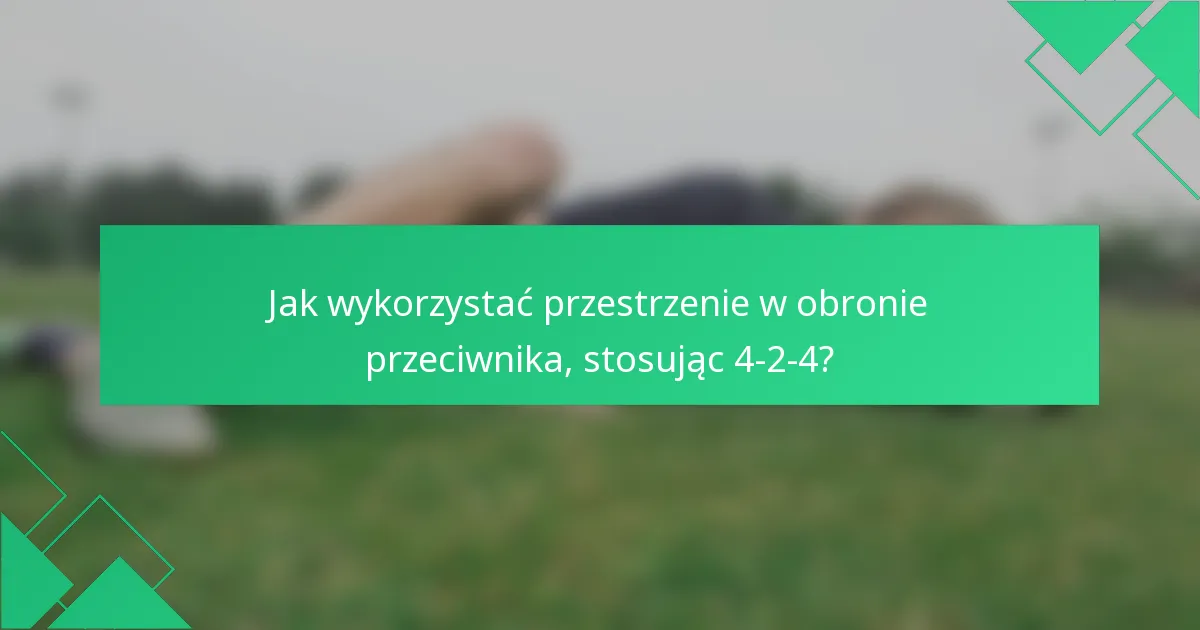 Jak wykorzystać przestrzenie w obronie przeciwnika, stosując 4-2-4?
