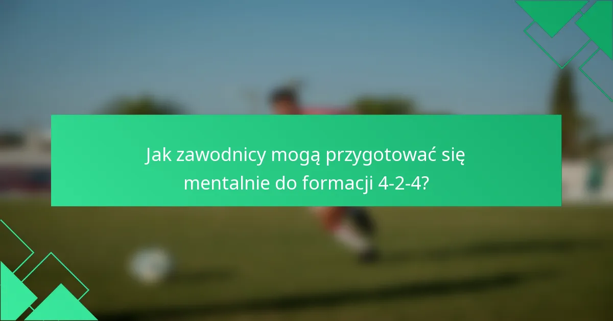 Jak zawodnicy mogą przygotować się mentalnie do formacji 4-2-4?