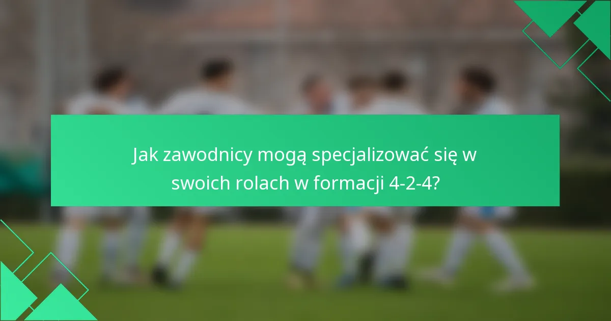 Jak zawodnicy mogą specjalizować się w swoich rolach w formacji 4-2-4?