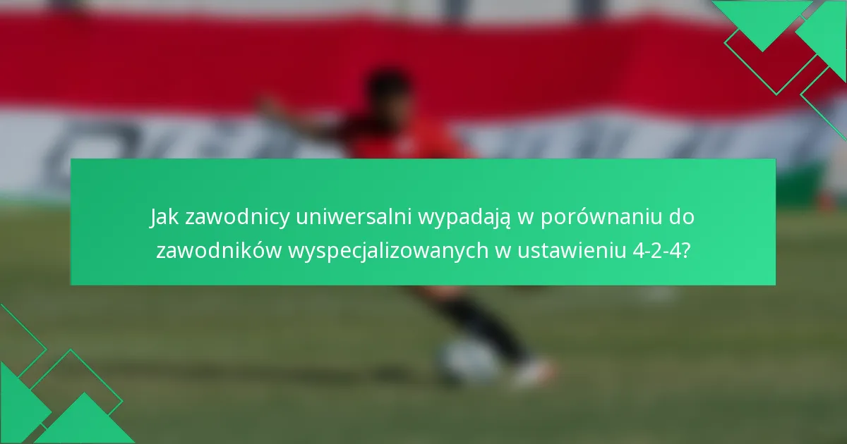 Jak zawodnicy uniwersalni wypadają w porównaniu do zawodników wyspecjalizowanych w ustawieniu 4-2-4?
