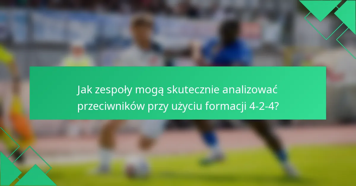Jak zespoły mogą skutecznie analizować przeciwników przy użyciu formacji 4-2-4?