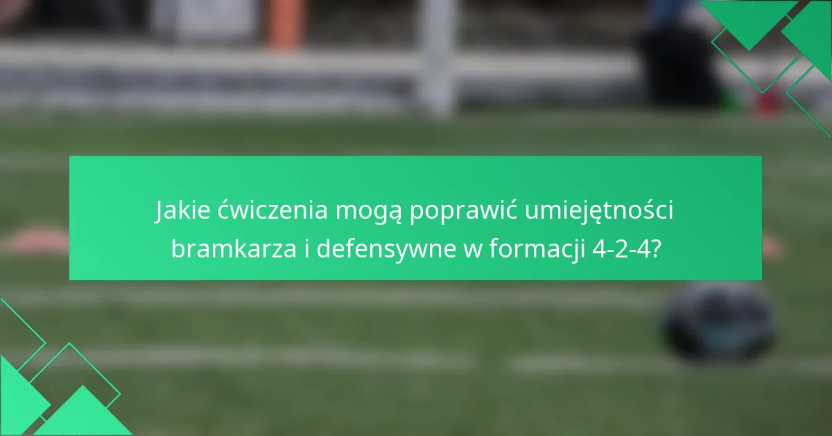Jakie ćwiczenia mogą poprawić umiejętności bramkarza i defensywne w formacji 4-2-4?