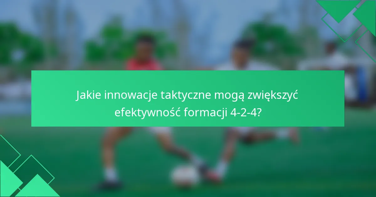 Jakie innowacje taktyczne mogą zwiększyć efektywność formacji 4-2-4?