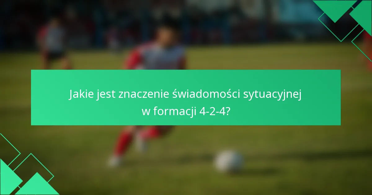 Jakie jest znaczenie świadomości sytuacyjnej w formacji 4-2-4?