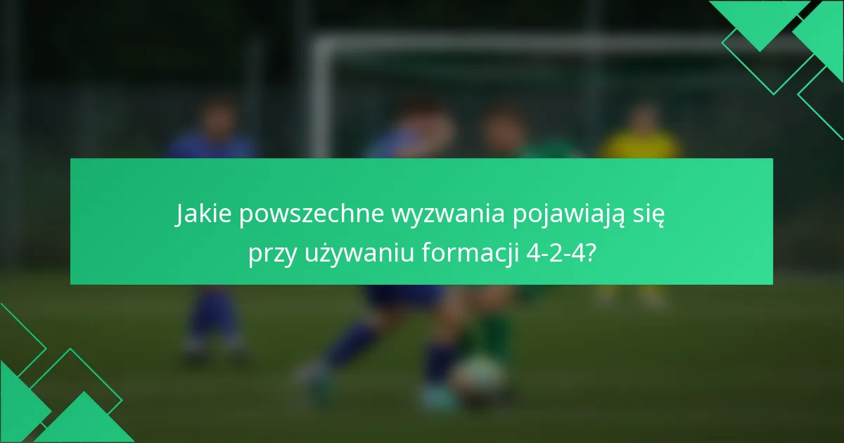 Jakie powszechne wyzwania pojawiają się przy używaniu formacji 4-2-4?