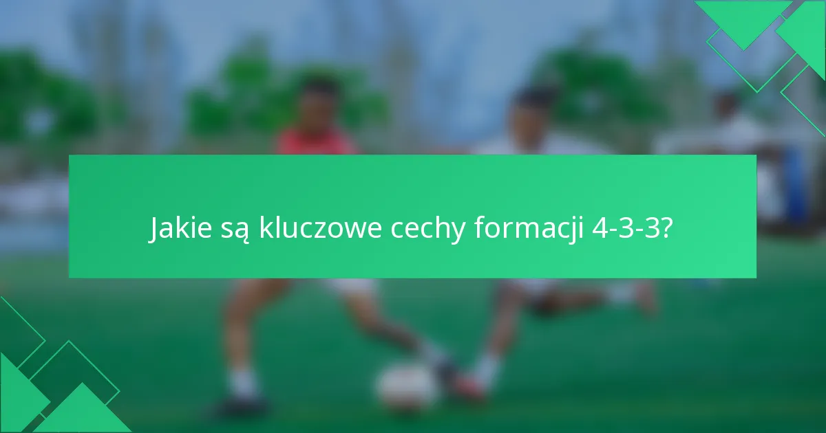 Jakie są kluczowe cechy formacji 4-3-3?