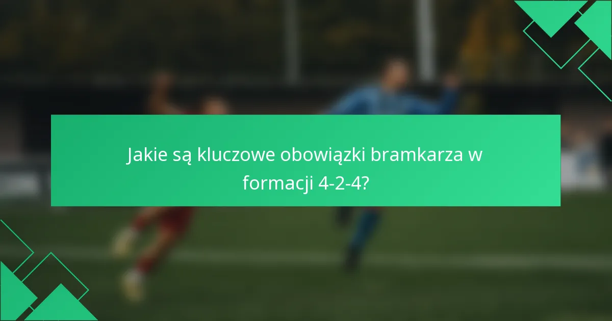 Jakie są kluczowe obowiązki bramkarza w formacji 4-2-4?