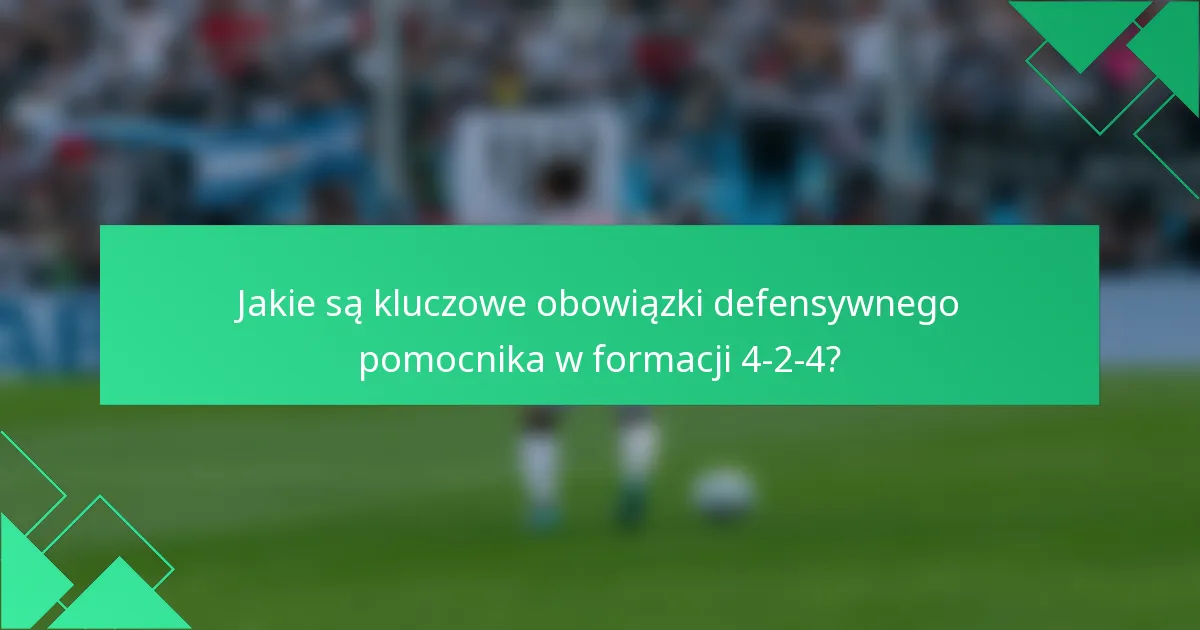 Jakie są kluczowe obowiązki defensywnego pomocnika w formacji 4-2-4?
