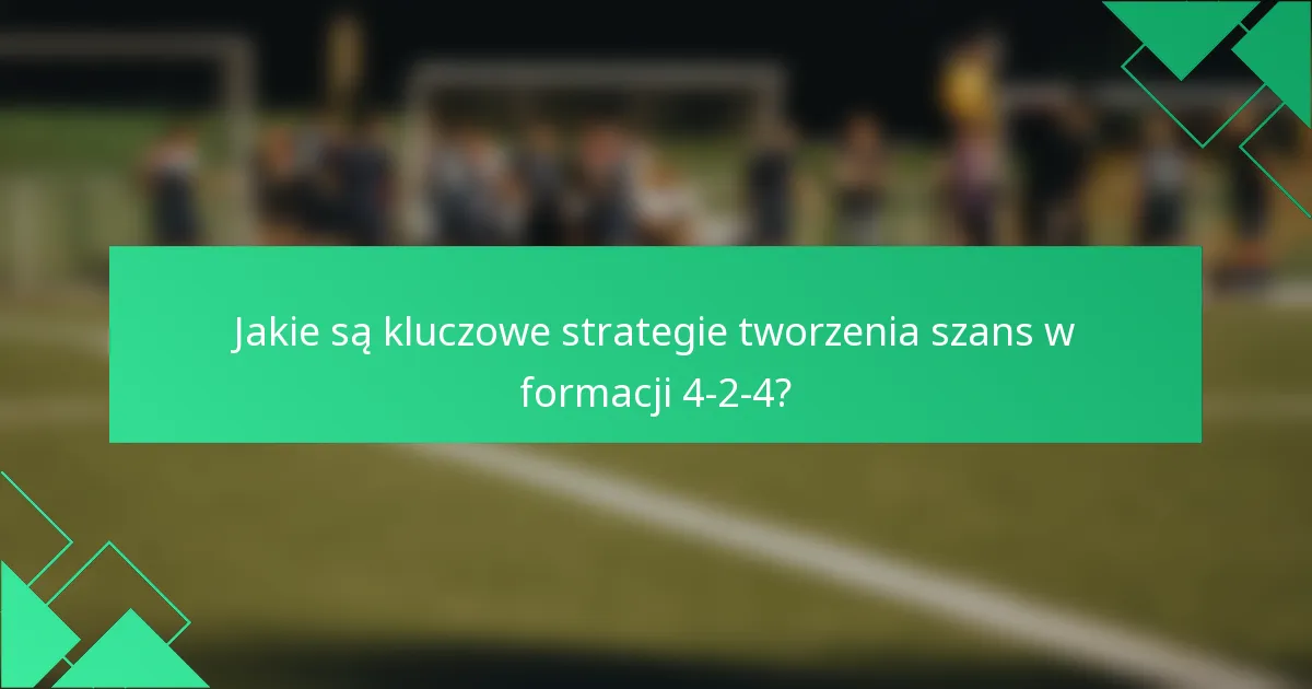 Jakie są kluczowe strategie tworzenia szans w formacji 4-2-4?