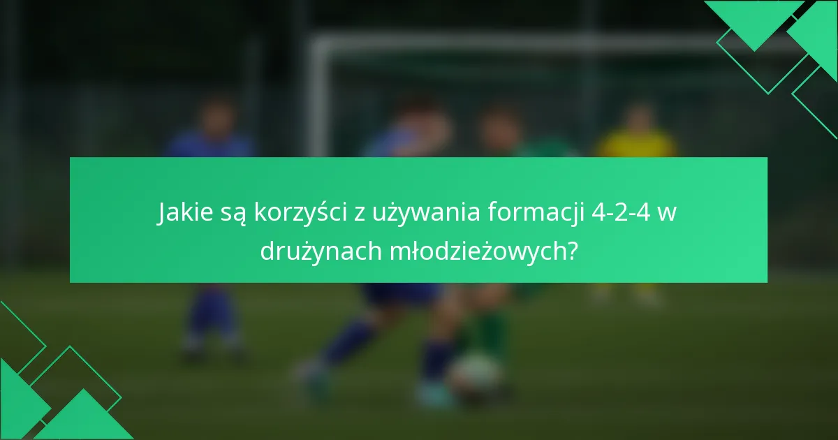 Jakie są korzyści z używania formacji 4-2-4 w drużynach młodzieżowych?