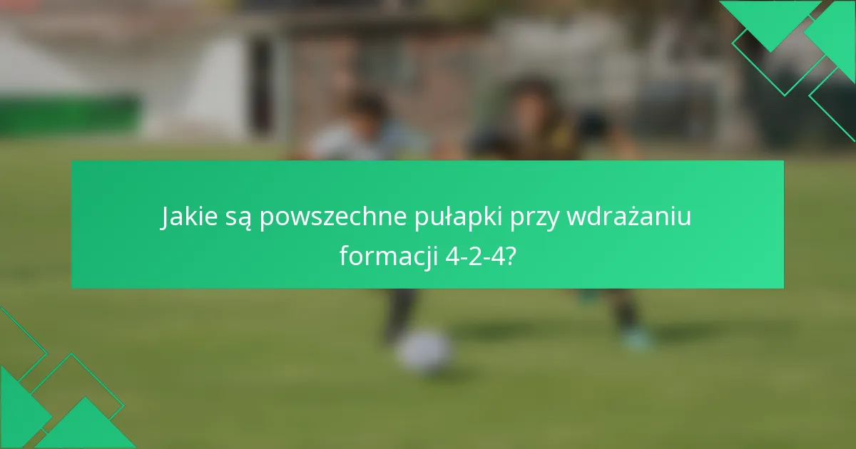 Jakie są powszechne pułapki przy wdrażaniu formacji 4-2-4?