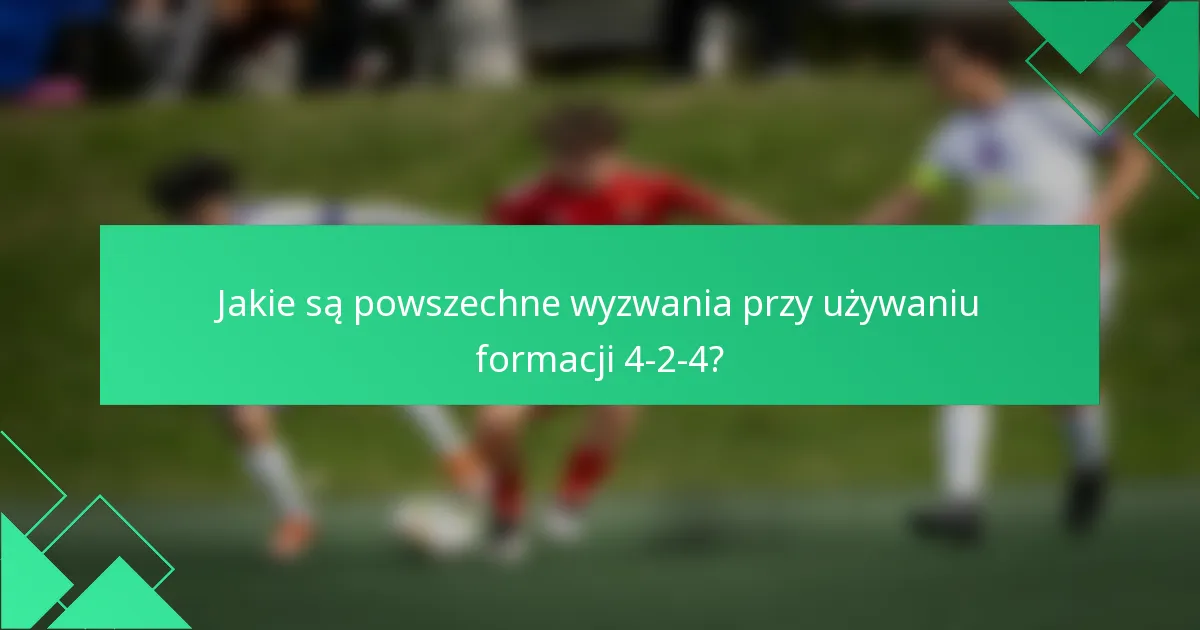 Jakie są powszechne wyzwania przy używaniu formacji 4-2-4?
