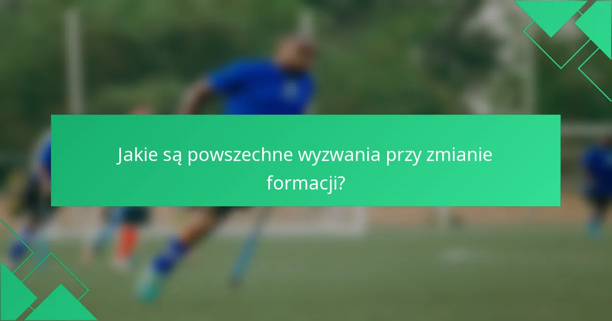 Jakie są powszechne wyzwania przy zmianie formacji?
