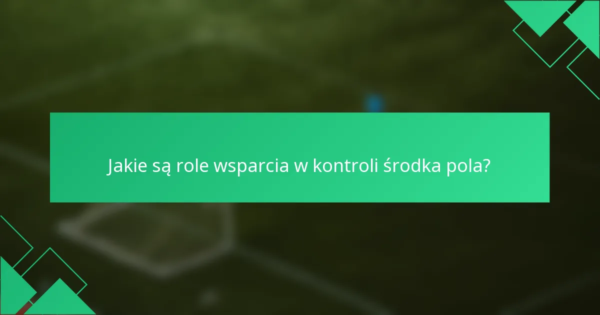 Jakie są role wsparcia w kontroli środka pola?