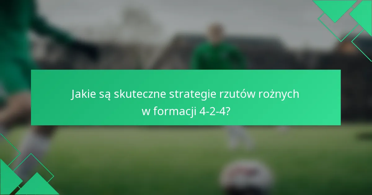 Jakie są skuteczne strategie rzutów rożnych w formacji 4-2-4?