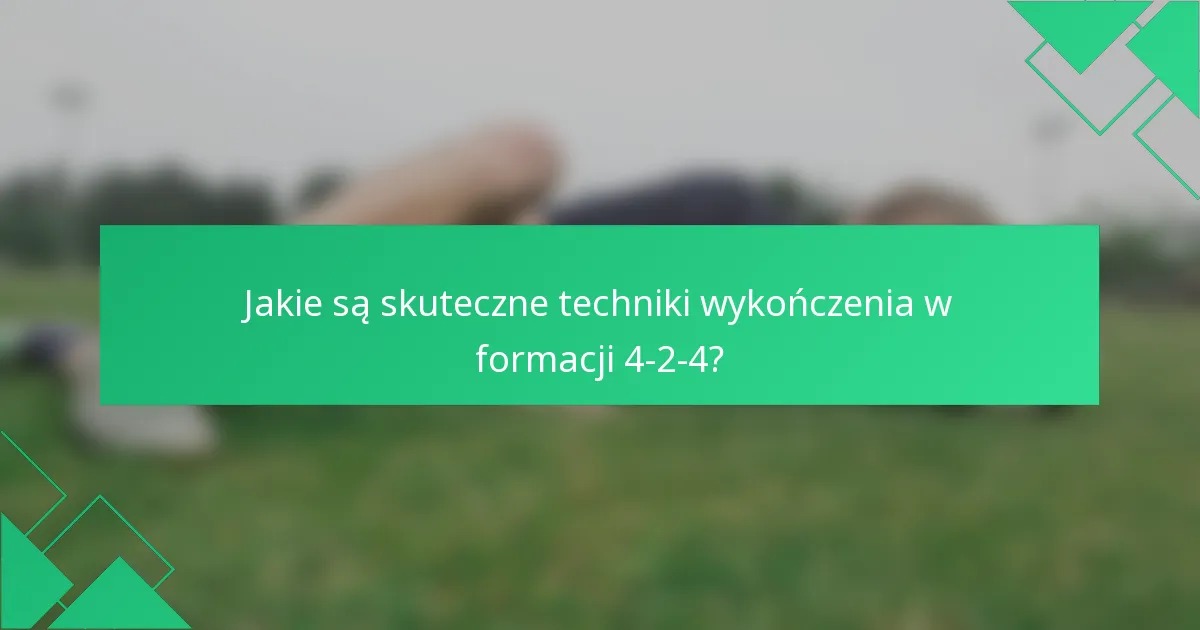 Jakie są skuteczne techniki wykończenia w formacji 4-2-4?