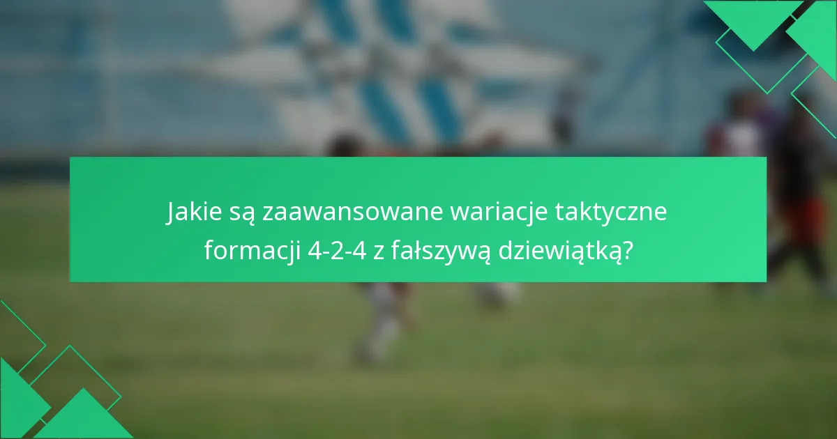Jakie są zaawansowane wariacje taktyczne formacji 4-2-4 z fałszywą dziewiątką?