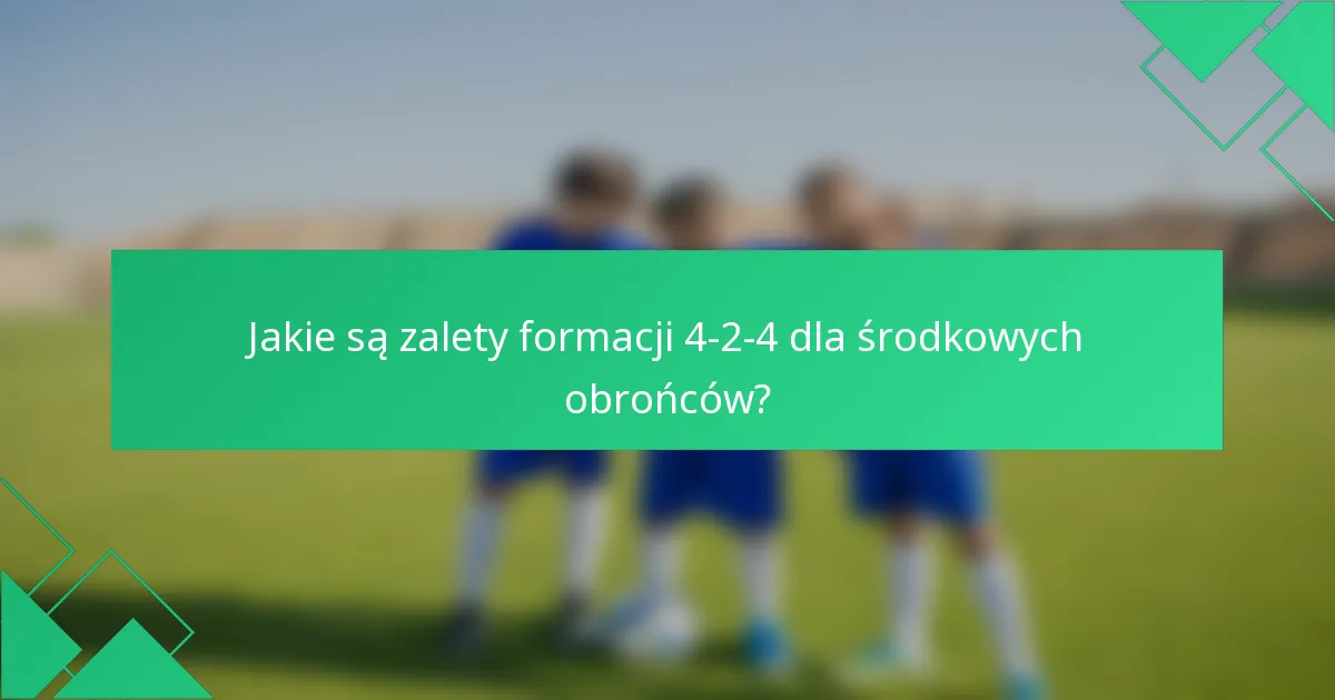 Jakie są zalety formacji 4-2-4 dla środkowych obrońców?