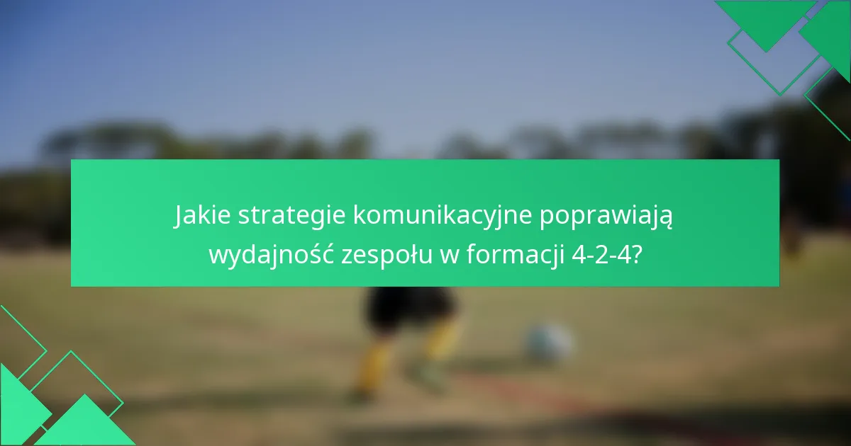 Jakie strategie komunikacyjne poprawiają wydajność zespołu w formacji 4-2-4?