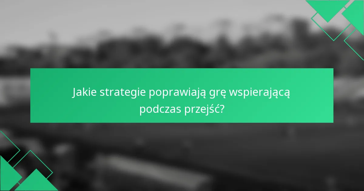 Jakie strategie poprawiają grę wspierającą podczas przejść?