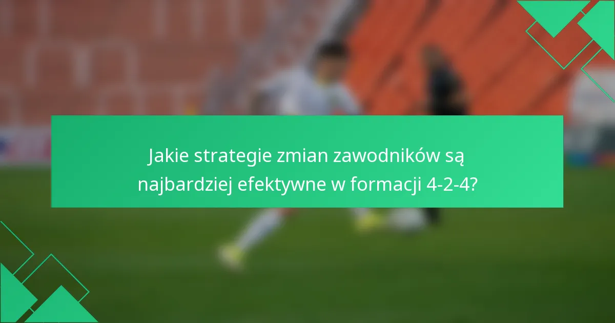 Jakie strategie zmian zawodników są najbardziej efektywne w formacji 4-2-4?
