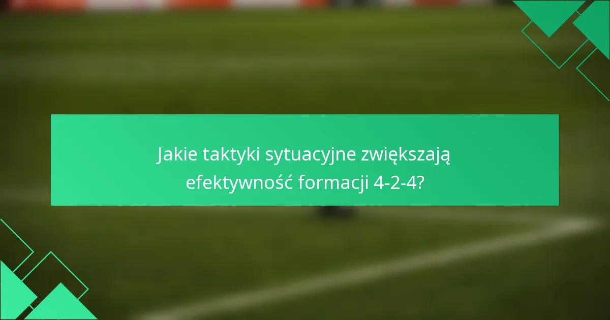 Jakie taktyki sytuacyjne zwiększają efektywność formacji 4-2-4?