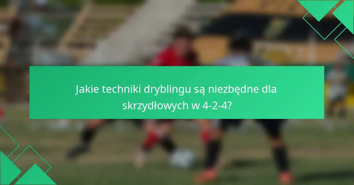 Jakie techniki dryblingu są niezbędne dla skrzydłowych w 4-2-4?