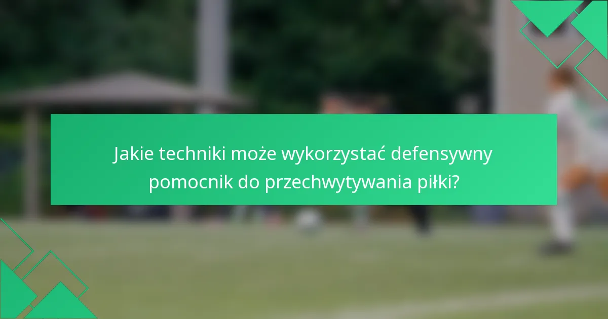 Jakie techniki może wykorzystać defensywny pomocnik do przechwytywania piłki?