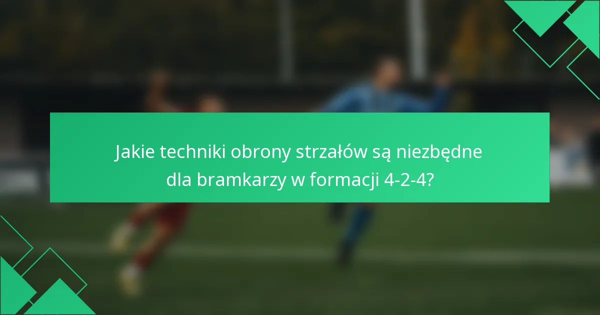 Jakie techniki obrony strzałów są niezbędne dla bramkarzy w formacji 4-2-4?
