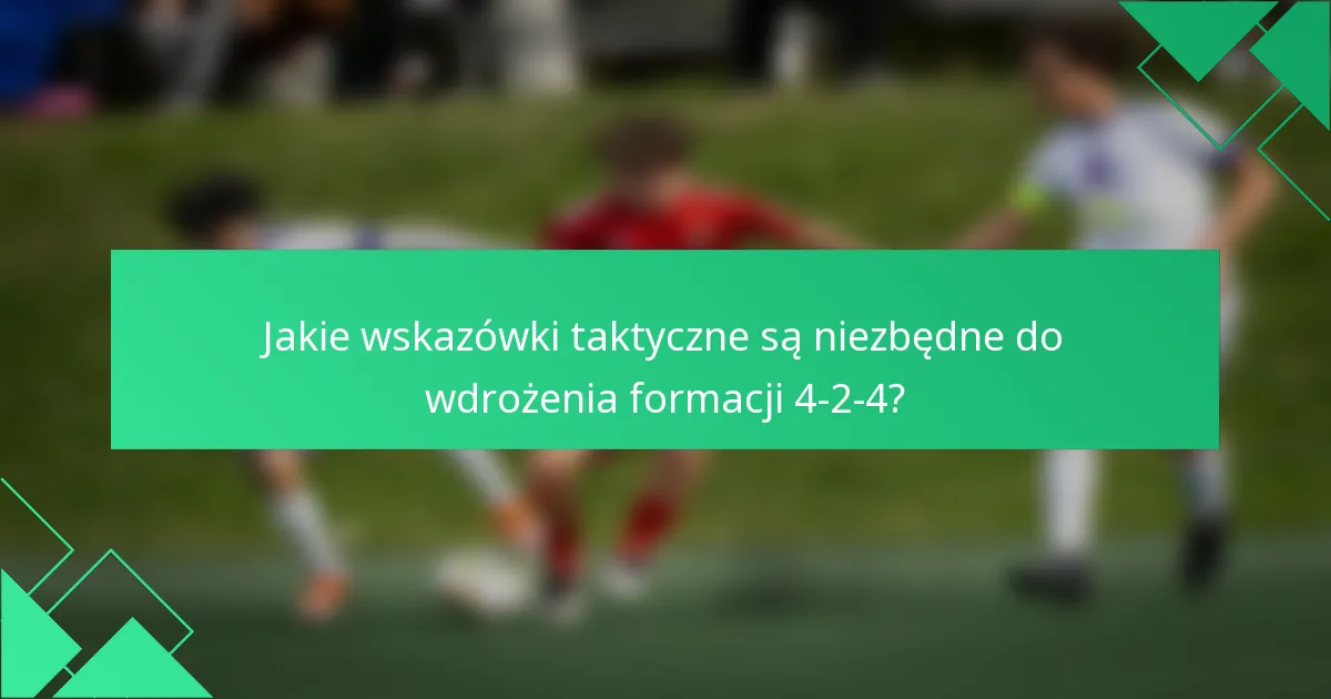 Jakie wskazówki taktyczne są niezbędne do wdrożenia formacji 4-2-4?