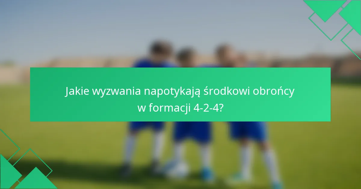 Jakie wyzwania napotykają środkowi obrońcy w formacji 4-2-4?