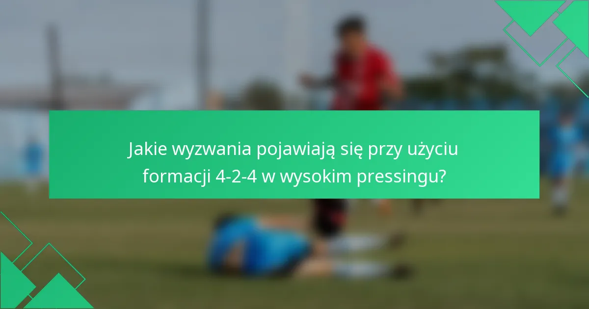 Jakie wyzwania pojawiają się przy użyciu formacji 4-2-4 w wysokim pressingu?