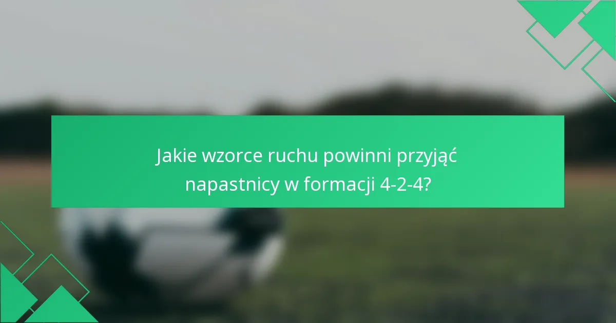 Jakie wzorce ruchu powinni przyjąć napastnicy w formacji 4-2-4?